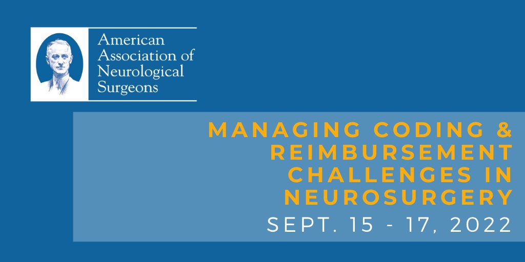 American Association of Neurological Surgeons Managing Coding & Reimbursement Challenges in Neurosurgery September 15-17, 2022 American Association of Neurological Surgeons Managing Coding & Reimbursement Challenges in Neurosurgery September 15-17, 2022