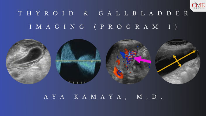 Thyroid & Gallbladder Imaging (Program 1) – Aya Kamaya, M.D. (CMEScience)