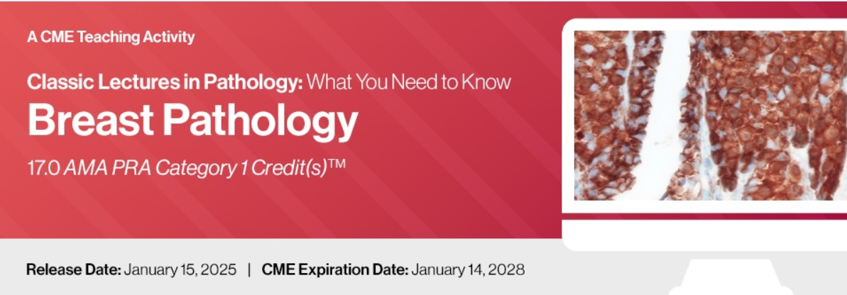 Classic Lectures in Pathology: What You Need to Know: Breast Pathology 2025 Classic Lectures in Pathology What You Need to Know: Breast Pathology 2025