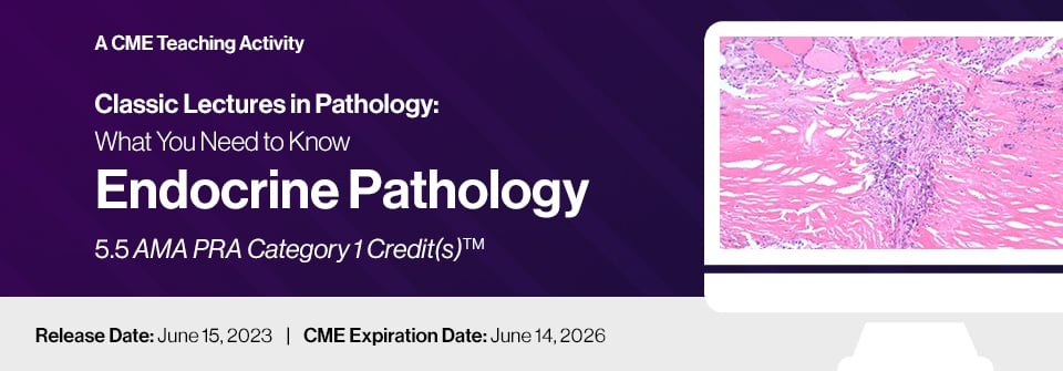 2023 Classic Lectures in Pathology: What You Need to Know: Endocrine Pathology 2023 Classic Lectures in Pathology: What You Need to Know: Endocrine Pathology