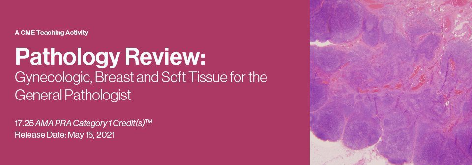 2021 Pathology Review: Gynecologic, Breast and Soft Tissue for the General Pathologist 2021 Pathology Review: Gynecologic, Breast and Soft Tissue for the General Pathologist