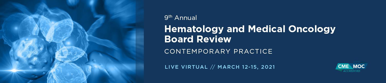 9th Annual Hematology and Medical Oncology Board Review: Contemporary Practice 2021 9th Annual Hematology and Medical Oncology Board Review: Contemporary Practice 2021
