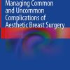 Managing Common and Uncommon Complications of Aesthetic Breast Surgery (Original PDF from Publisher) Managing Common and Uncommon Complications of Aesthetic Breast Surgery (Original PDF from Publisher)