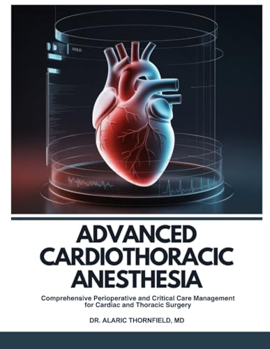 Advanced Cardiothoracic Anesthesia: Comprehensive Perioperative and Critical Care Management for Cardiac and Thoracic Surgery (Original PDF from Publisher) Advanced Cardiothoracic Anesthesia