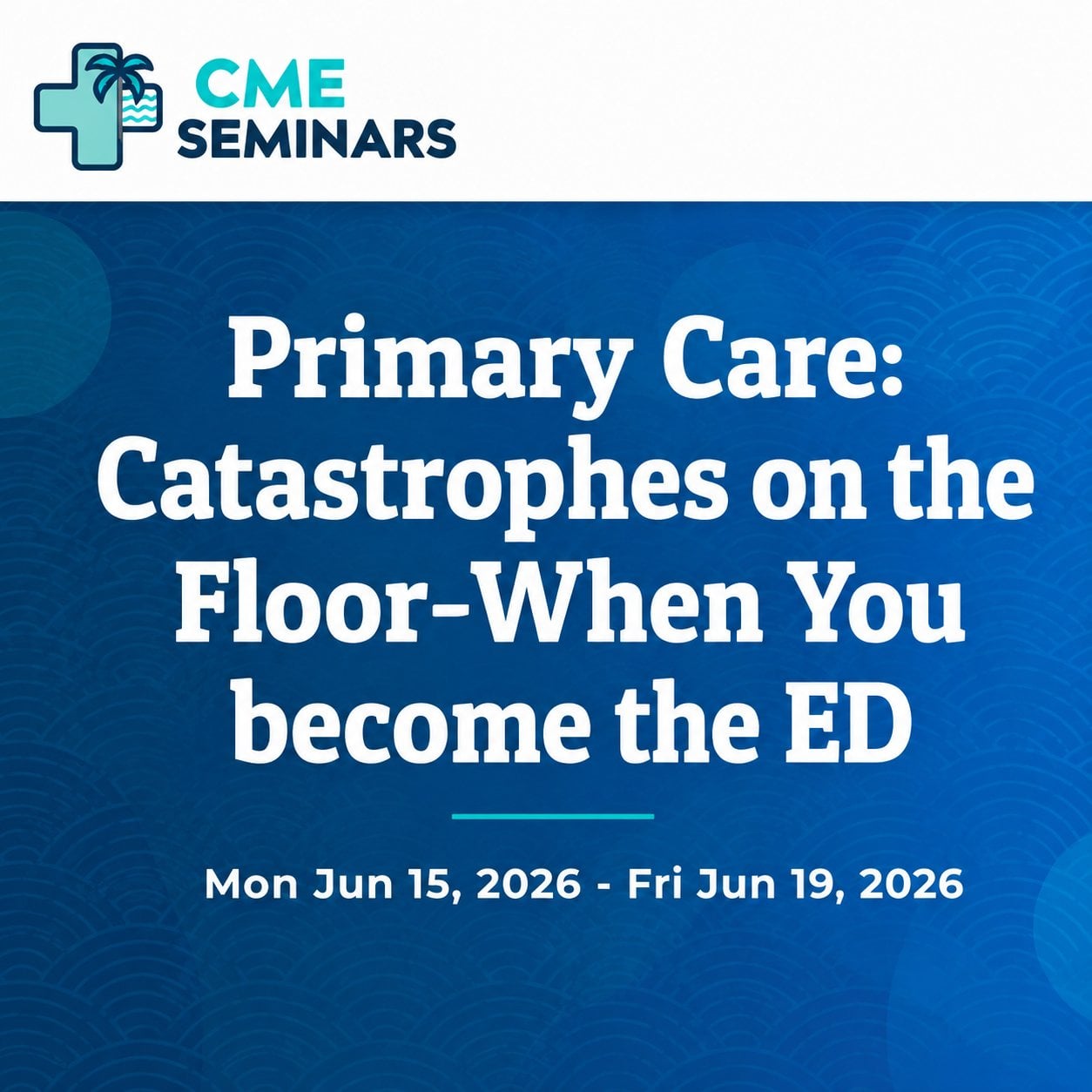 CME Seminars Primary Care Catastrophes on the Floor-When You become the ED 2026 CME Seminars Primary Care Catastrophes on the Floor-When You become the ED 2026